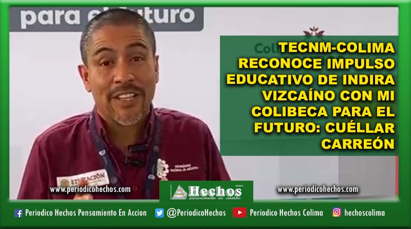 TecNM-Colima reconoce impulso educativo de Indira Vizcaíno con Mi ColiBeca para el Futuro: Cuéllar Carreón