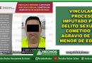VINCULAN A PROCESO A IMPUTADO POR DELITO SEXUAL COMETIDO EN AGRAVIO DE UN MENOR DE EDAD
